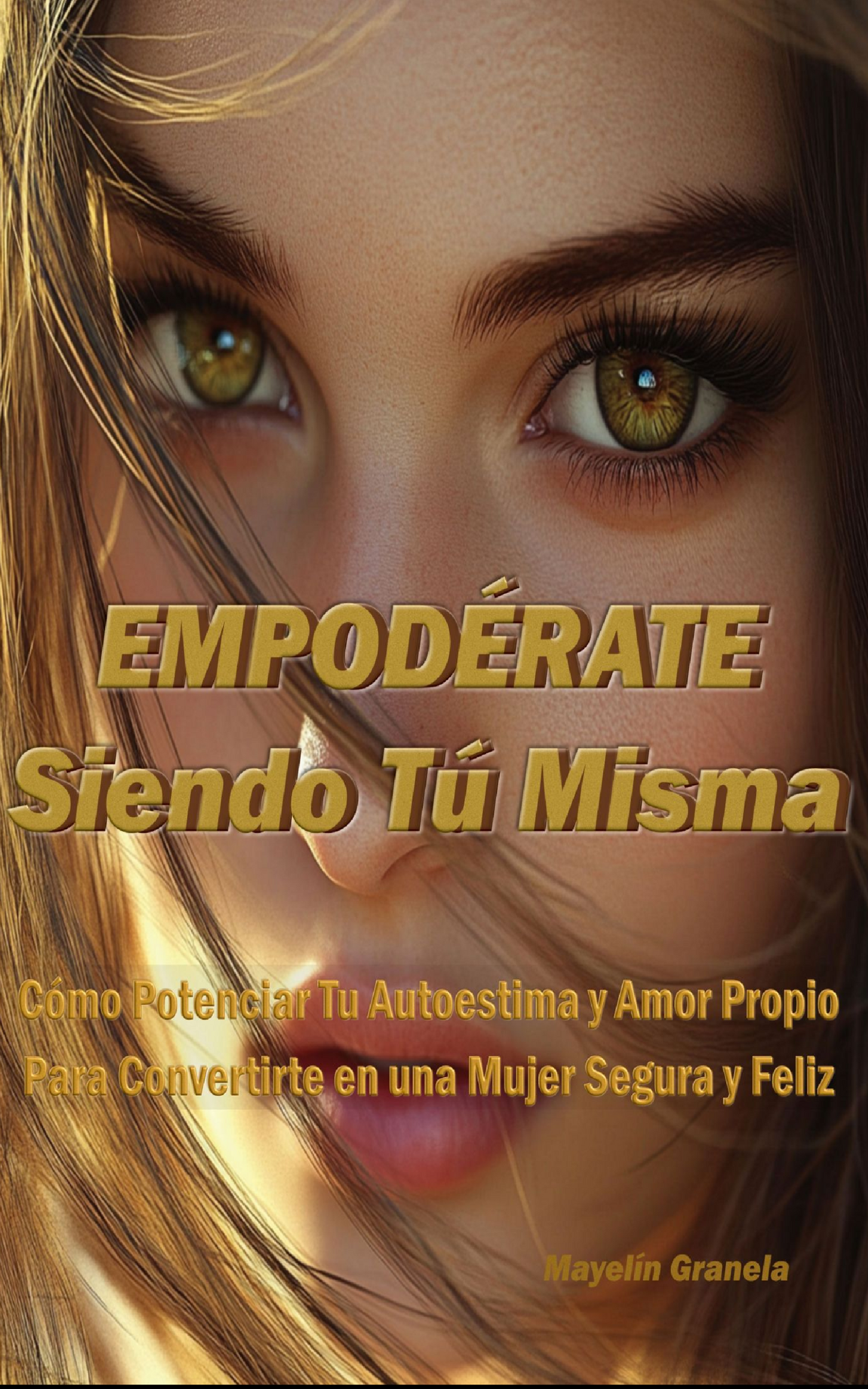 Empodérate Siendo Tú Misma-Cómo Potenciar Tu Autoestima y Amor Propio para Convertirte en una Mujer Segura Y Feliz de Mayelín Granela